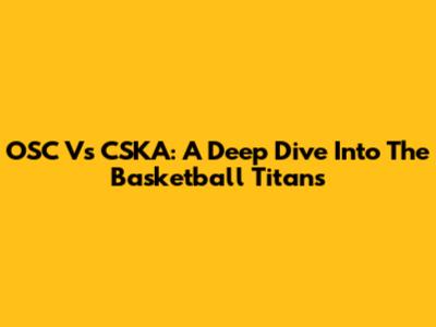 OSC Vs CSKA: A Deep Dive Into The Basketball Titans