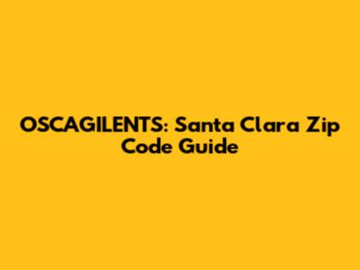 OSCAGILENTS: Santa Clara Zip Code Guide