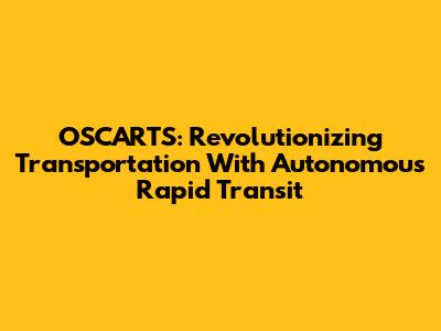 OSCARTS: Revolutionizing Transportation With Autonomous Rapid Transit