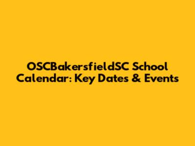 OSCBakersfieldSC School Calendar: Key Dates & Events