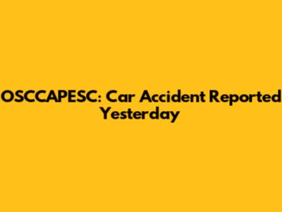 OSCCAPESC: Car Accident Reported Yesterday