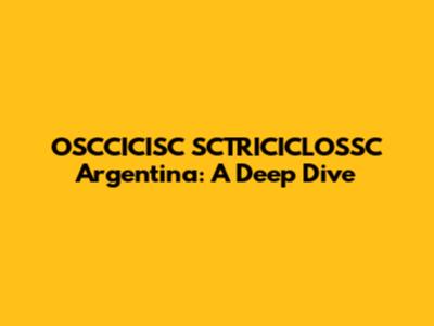 OSCCICISC SCTRICICLOSSC Argentina: A Deep Dive