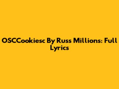 OSCCookiesc By Russ Millions: Full Lyrics