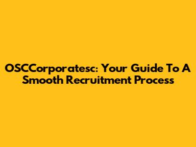 OSCCorporatesc: Your Guide To A Smooth Recruitment Process
