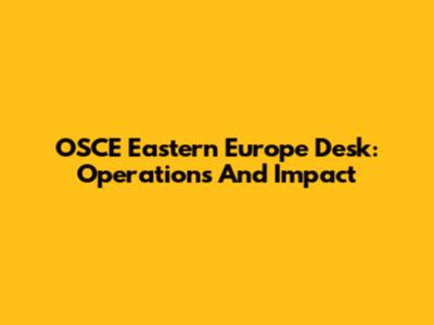 OSCE Eastern Europe Desk: Operations And Impact