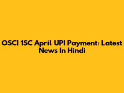 OSCI 1SC April UPI Payment: Latest News In Hindi