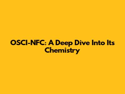 OSCI-NFC: A Deep Dive Into Its Chemistry