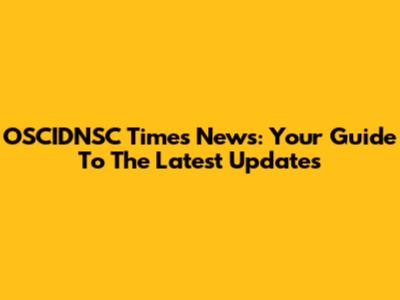 OSCIDNSC Times News: Your Guide To The Latest Updates