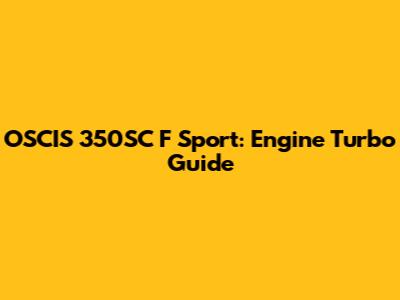OSCIS 350SC F Sport: Engine Turbo Guide