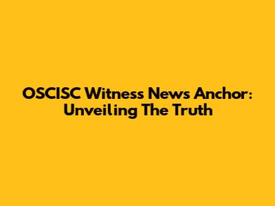 OSCISC Witness News Anchor: Unveiling The Truth