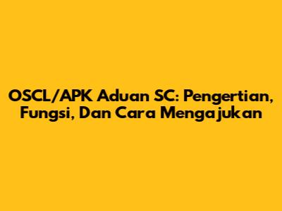 OSCL/APK Aduan SC: Pengertian, Fungsi, Dan Cara Mengajukan