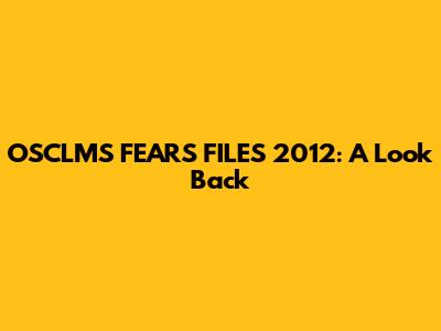OSCLMS FEARS FILES 2012: A Look Back