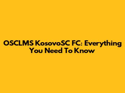OSCLMS KosovoSC FC: Everything You Need To Know