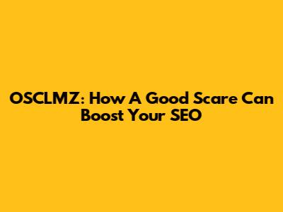 OSCLMZ: How A Good Scare Can Boost Your SEO