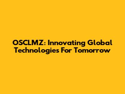 OSCLMZ: Innovating Global Technologies For Tomorrow