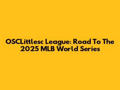 OSCLittlesc League: Road To The 2025 MLB World Series