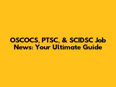 OSCOCS, PTSC, & SCIDSC Job News: Your Ultimate Guide