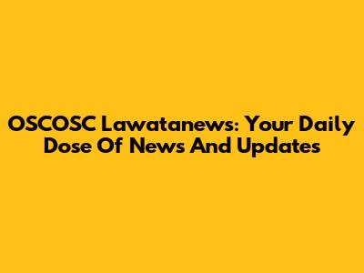 OSCOSC Lawatanews: Your Daily Dose Of News And Updates