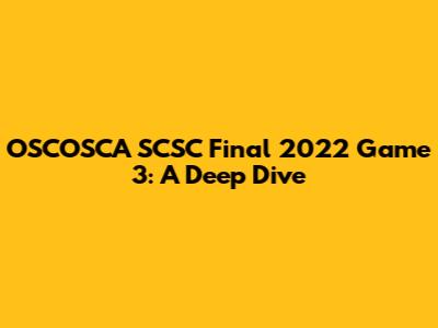 OSCOSCA SCSC Final 2022 Game 3: A Deep Dive