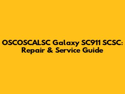 OSCOSCALSC Galaxy SC911 SCSC: Repair & Service Guide