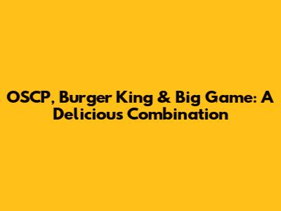 OSCP, Burger King & Big Game: A Delicious Combination
