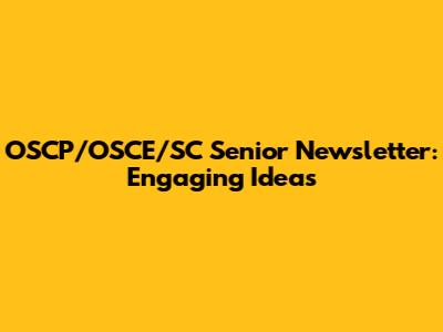 OSCP/OSCE/SC Senior Newsletter: Engaging Ideas