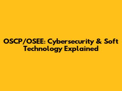 OSCP/OSEE: Cybersecurity & Soft Technology Explained