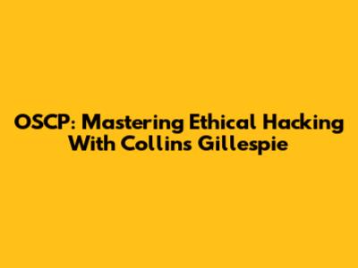 OSCP: Mastering Ethical Hacking With Collins Gillespie