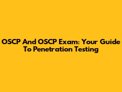 OSCP And OSCP Exam: Your Guide To Penetration Testing