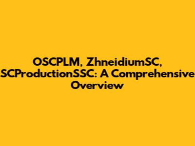 OSCPLM, ZhneidiumSC, SCProductionSSC: A Comprehensive Overview