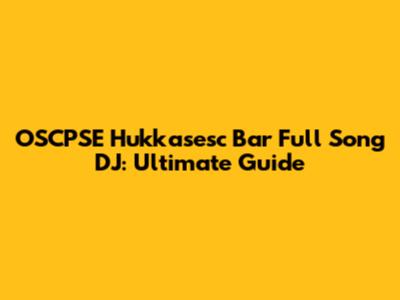 OSCPSE Hukkasesc Bar Full Song DJ: Ultimate Guide