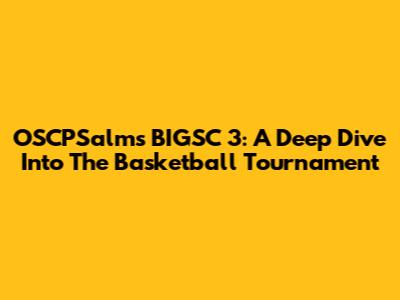OSCPSalms BIGSC 3: A Deep Dive Into The Basketball Tournament