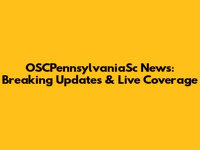 OSCPennsylvaniaSc News: Breaking Updates & Live Coverage