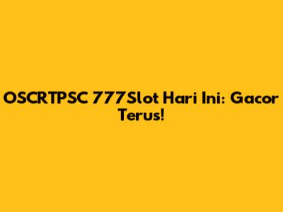 OSCRTPSC 777Slot Hari Ini: Gacor Terus!