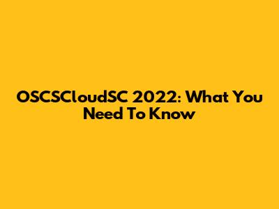 OSCSCloudSC 2022: What You Need To Know