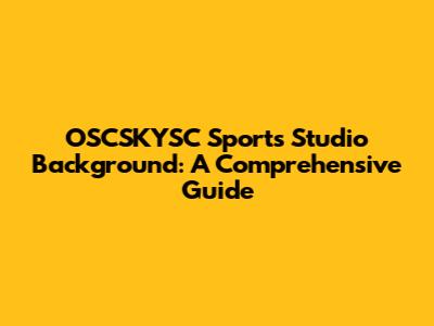OSCSKYSC Sports Studio Background: A Comprehensive Guide
