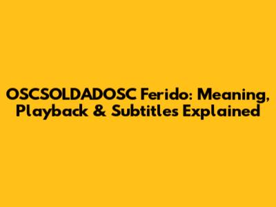 OSCSOLDADOSC Ferido: Meaning, Playback & Subtitles Explained