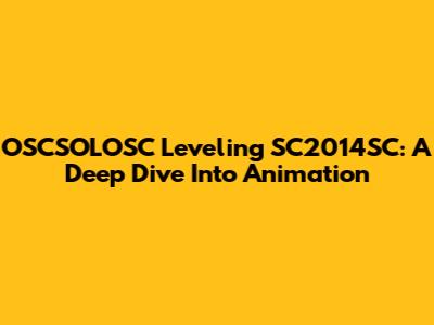 OSCSOLOSC Leveling SC2014SC: A Deep Dive Into Animation