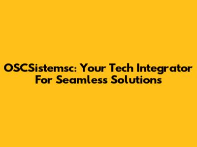 OSCSistemsc: Your Tech Integrator For Seamless Solutions