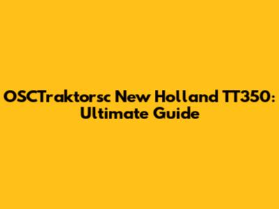 OSCTraktorsc New Holland TT350: Ultimate Guide