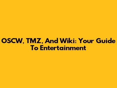 OSCW, TMZ, And Wiki: Your Guide To Entertainment