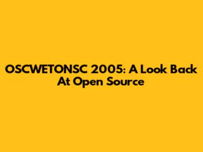 OSCWETONSC 2005: A Look Back At Open Source