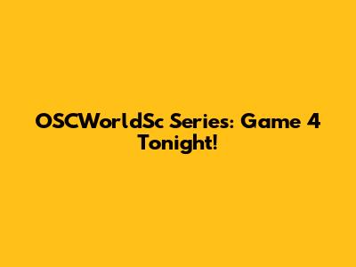 OSCWorldSc Series: Game 4 Tonight!