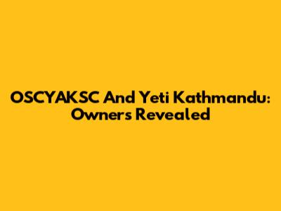 OSCYAKSC And Yeti Kathmandu: Owners Revealed