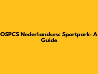 OSPCS Nederlandsesc Sportpark: A Guide