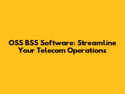 OSS BSS Software: Streamline Your Telecom Operations