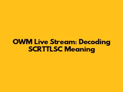 OWM Live Stream: Decoding SCRTTLSC Meaning