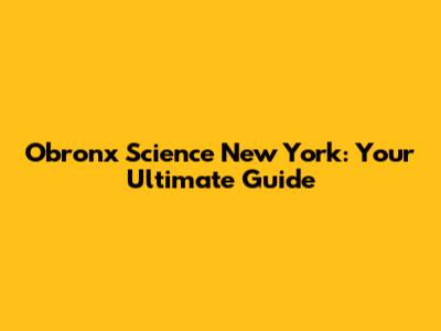Obronx Science New York: Your Ultimate Guide