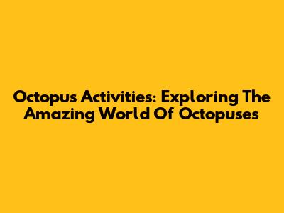 Octopus Activities: Exploring The Amazing World Of Octopuses