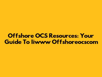 Offshore OCS Resources: Your Guide To Iiwww Offshoreocscom
